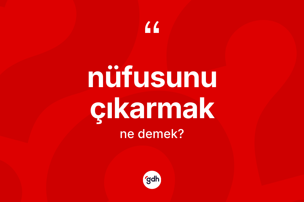 Nüfusunu çıkarmak ifadesinin kısaca tanımı nedir? Nüfusunu çıkarmak ifadesinin kaç farklı anlamı var?