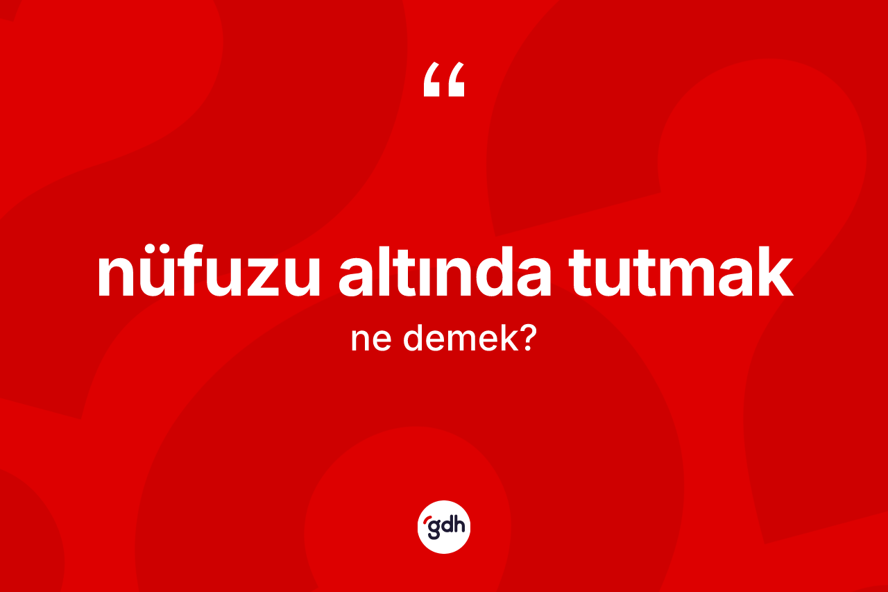 Nüfuzu altında tutmak ne demektir? Nüfuzu altında tutmak ifadesinin özellikleri nelerdir?