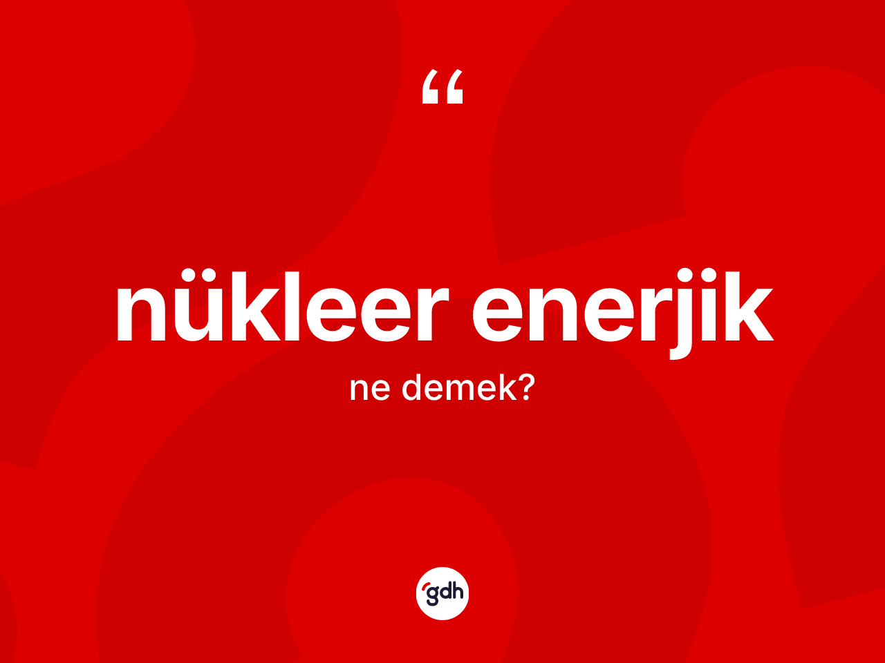 Nükleer enerjik kelimesinin sözlükteki tanımı nedir? Nükleer enerjiğin halk arasındaki kullanımı nasıldır?