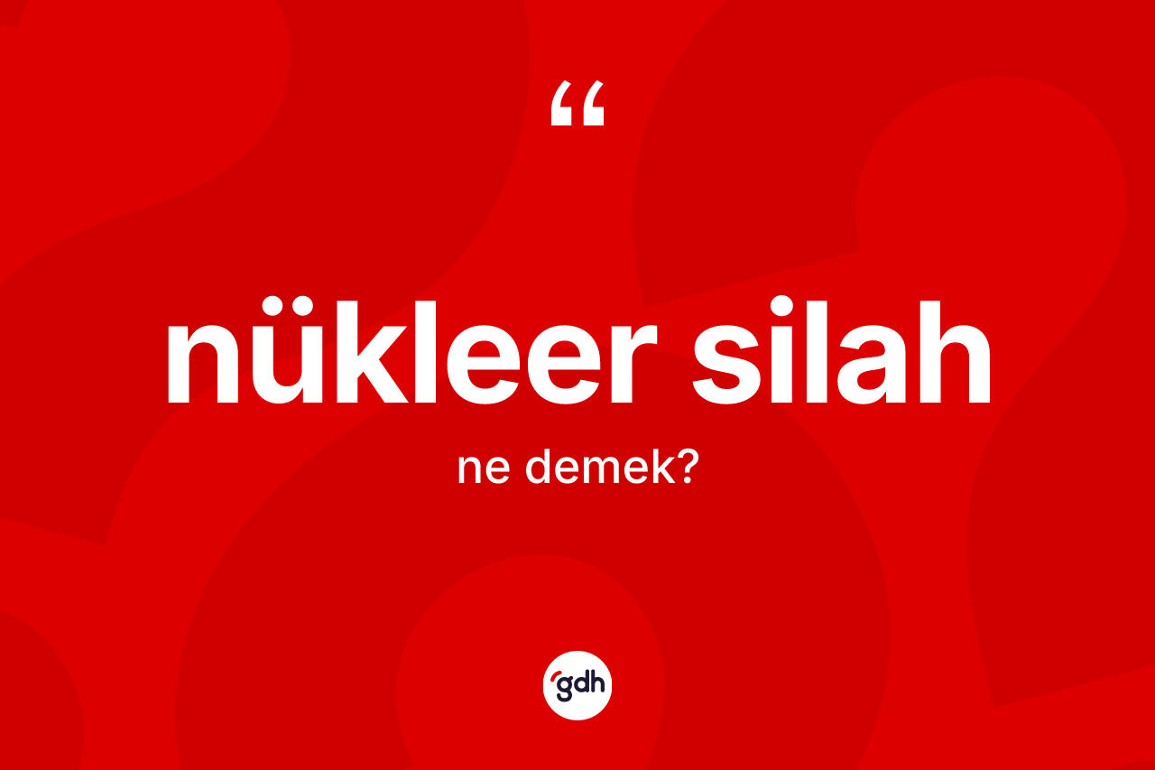 Nükleer silah kelimesinin sözlükteki tanımı nedir? Nükleer silahın TDK'ya göre anlamı nedir?