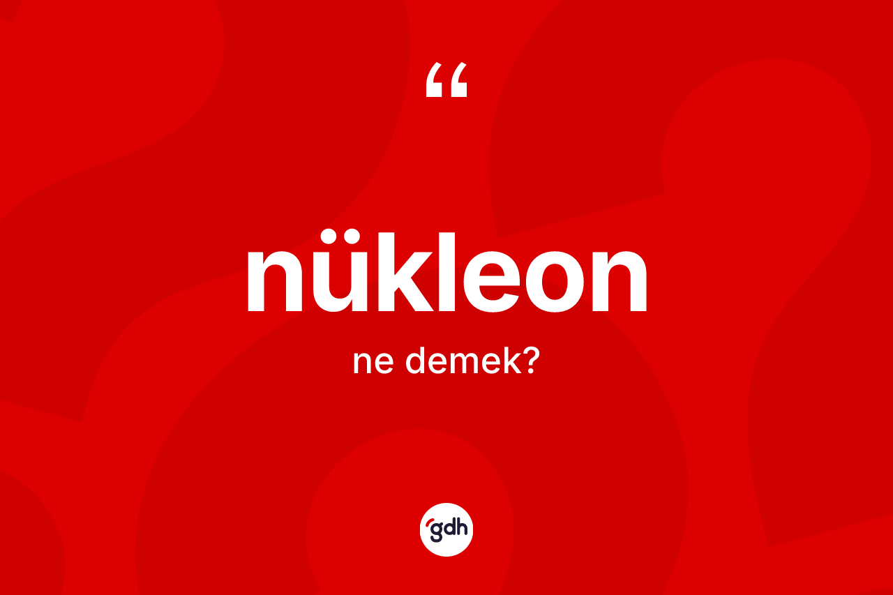 Nükleon kelimesi nedir? Nükleon kelimesinin TDK'ya göre açıklaması nedir?