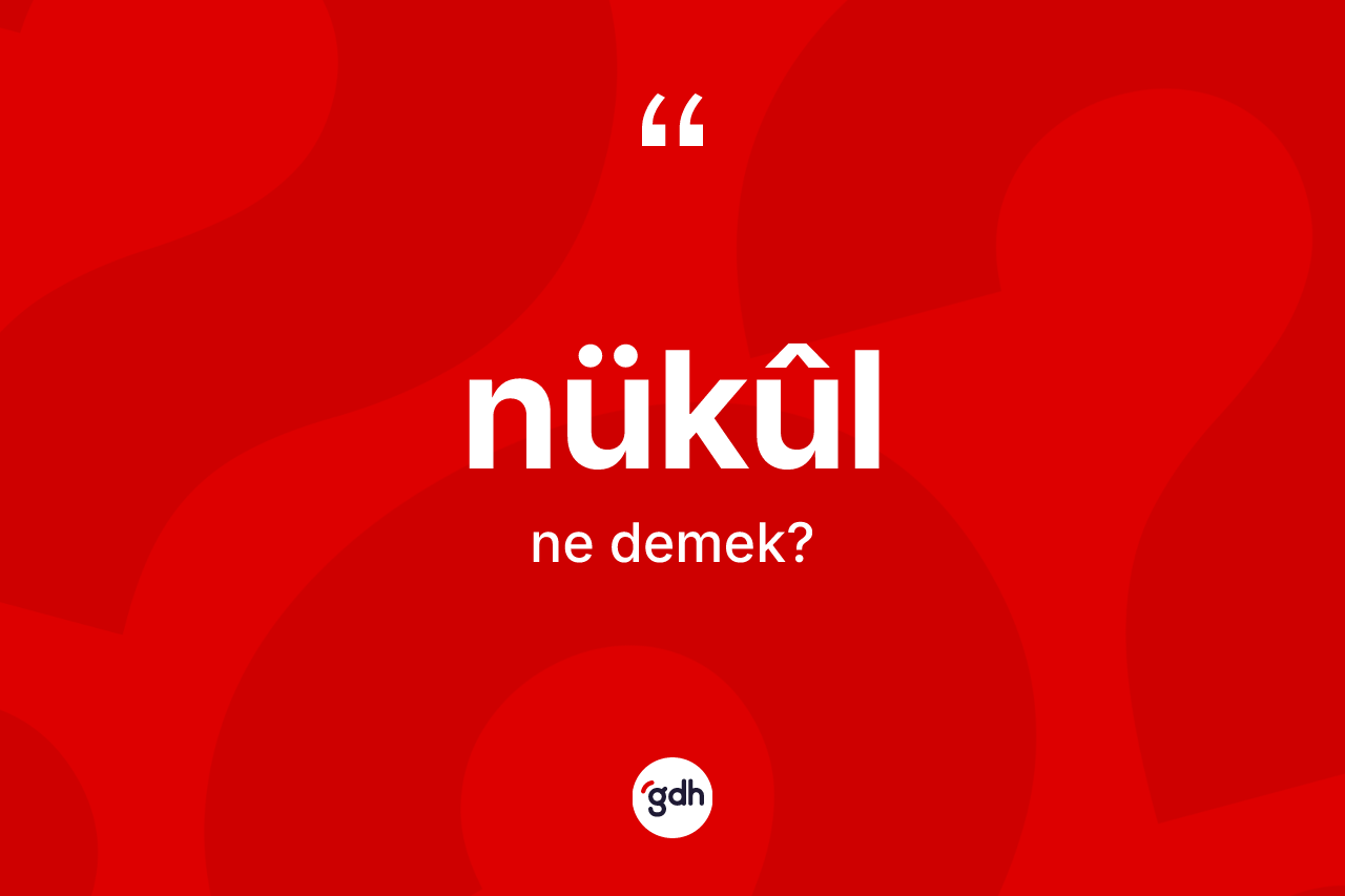Nükûl kelimesinin sözlükteki tanımı nedir? Nükûl kelimesinin özellikleri nelerdir?