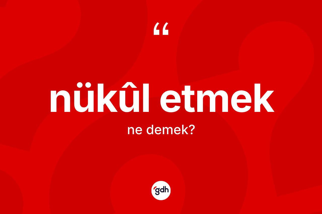 Nükûl etmek ne demektir? Nükûl etmek ifadesinin TDK'ya göre açıklaması nedir?