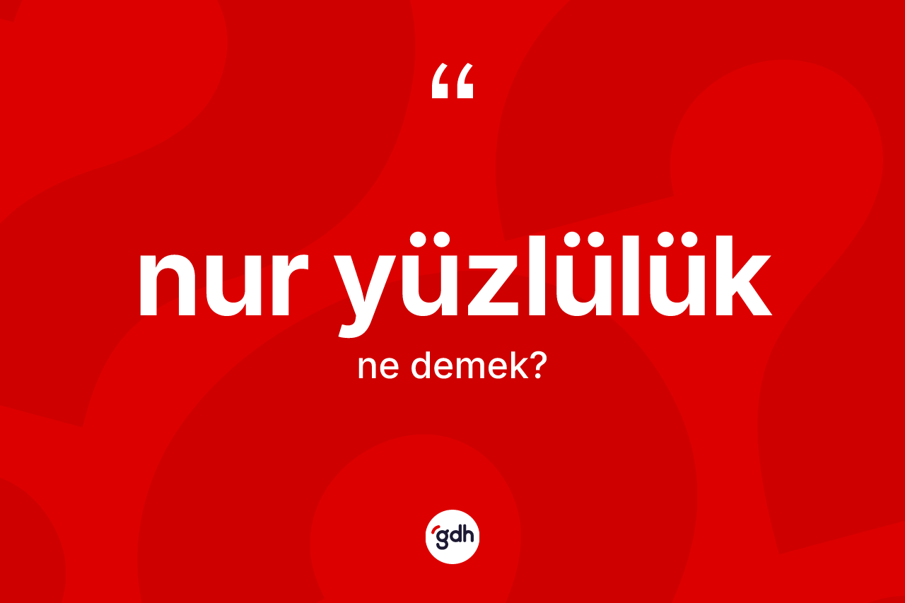 Nur yüzlülük kelimesinin tanımı nedir?