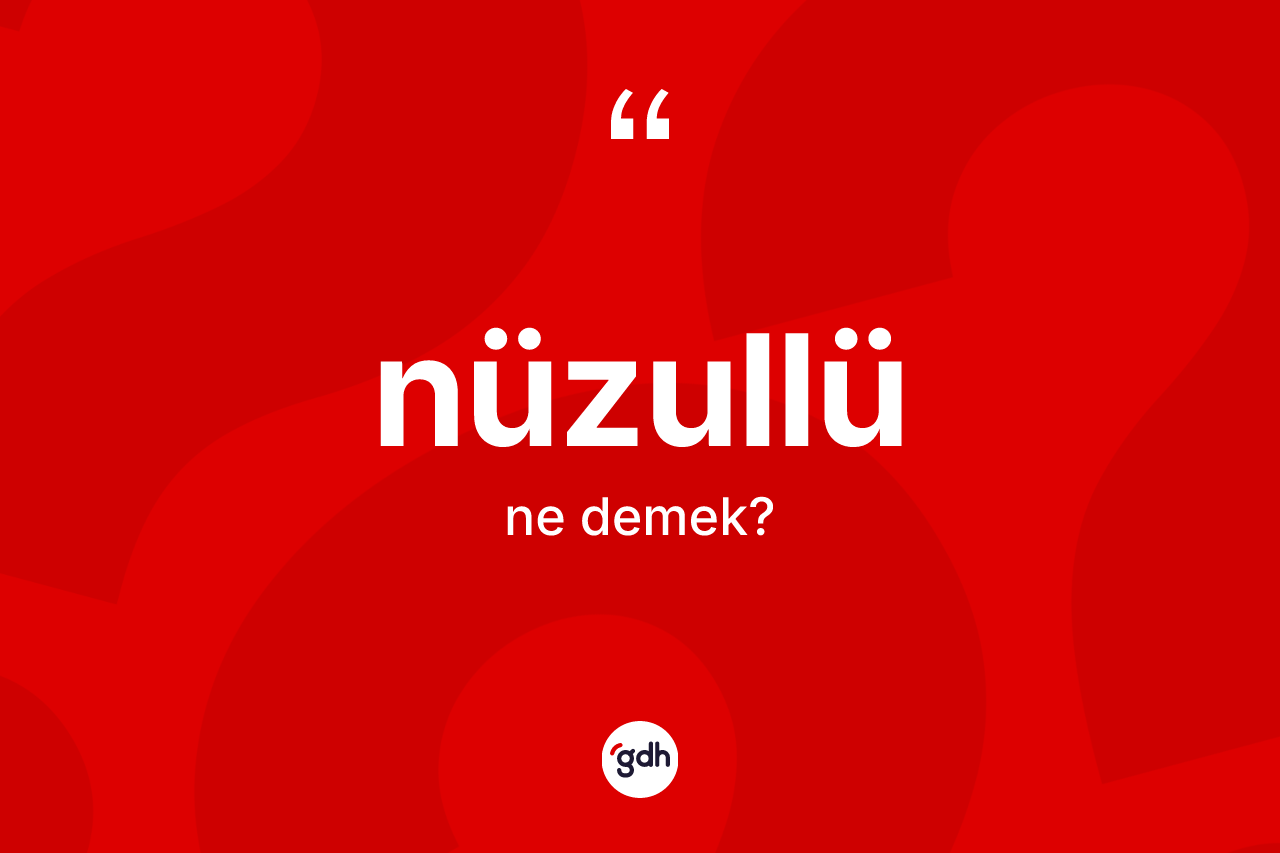 Nüzullü kelimesinin sözlükteki tanımı nedir? Nüzullünün kısaca tanımı nedir?