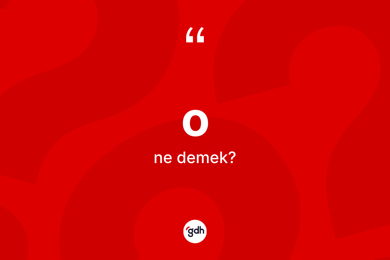 O kelimesi ne anlama gelir? Onun sözlükteki anlamı nedir?