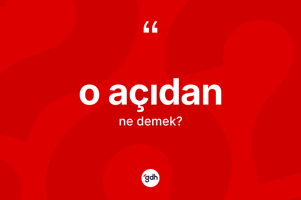 O açıdan nedir? O açıdan kelimesinin TDK'ya göre açıklaması nedir?
