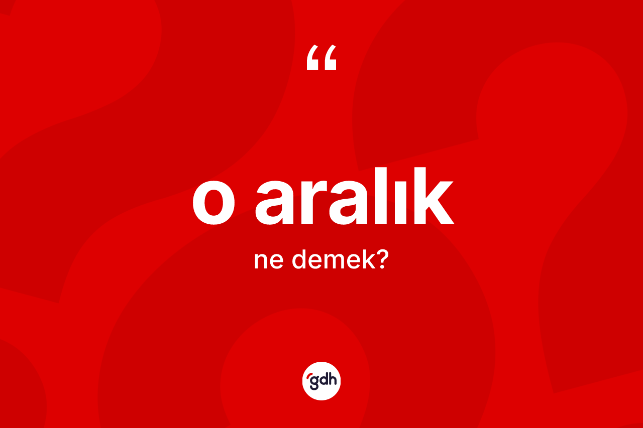 O aralık kelimesi ne anlama gelir? O aralık kelimesinin kaç farklı anlamı var?