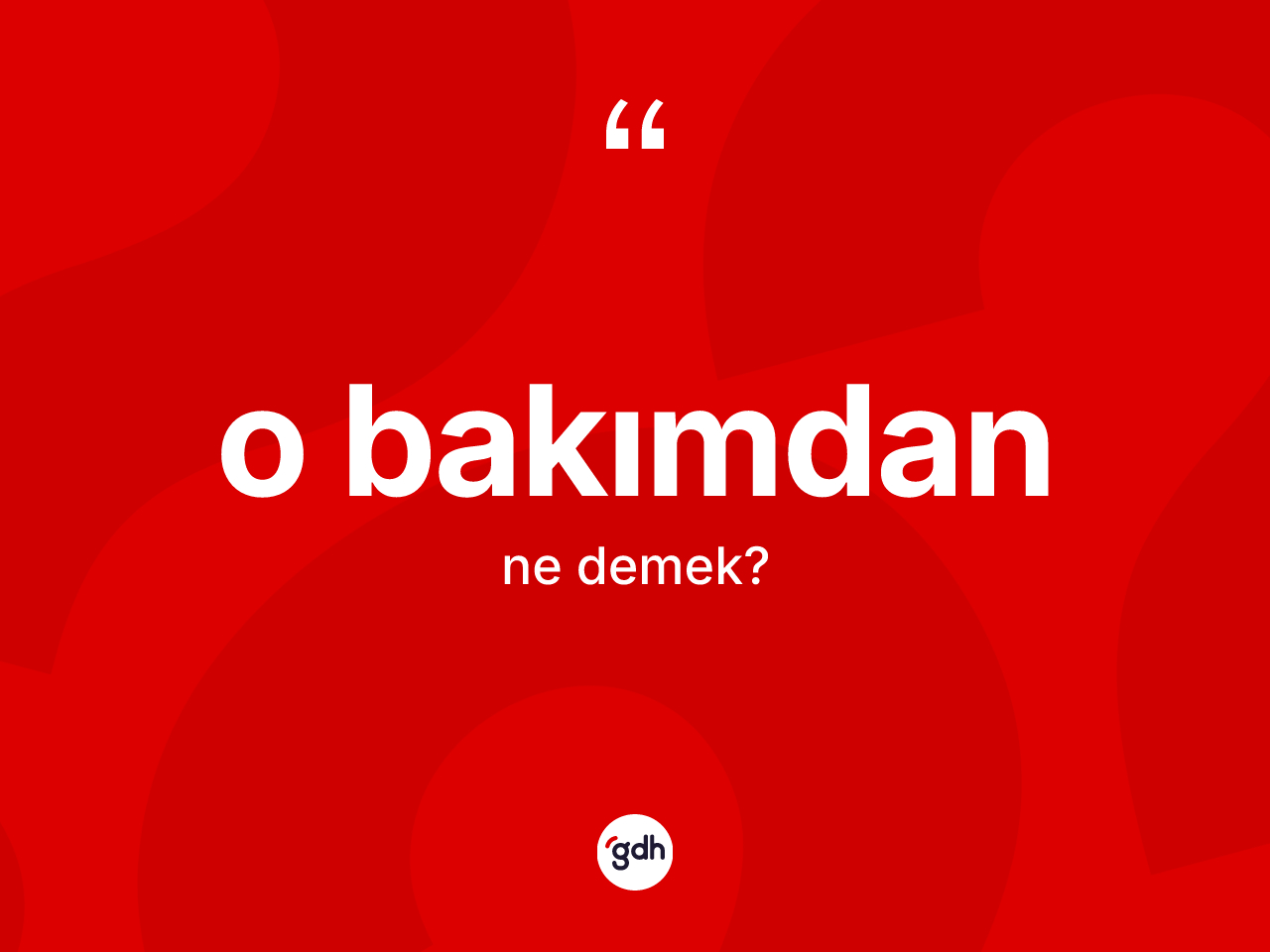 O bakımdan kelimesinin tanımı nedir? O bakımdanın TDK'ya göre anlamı nedir?