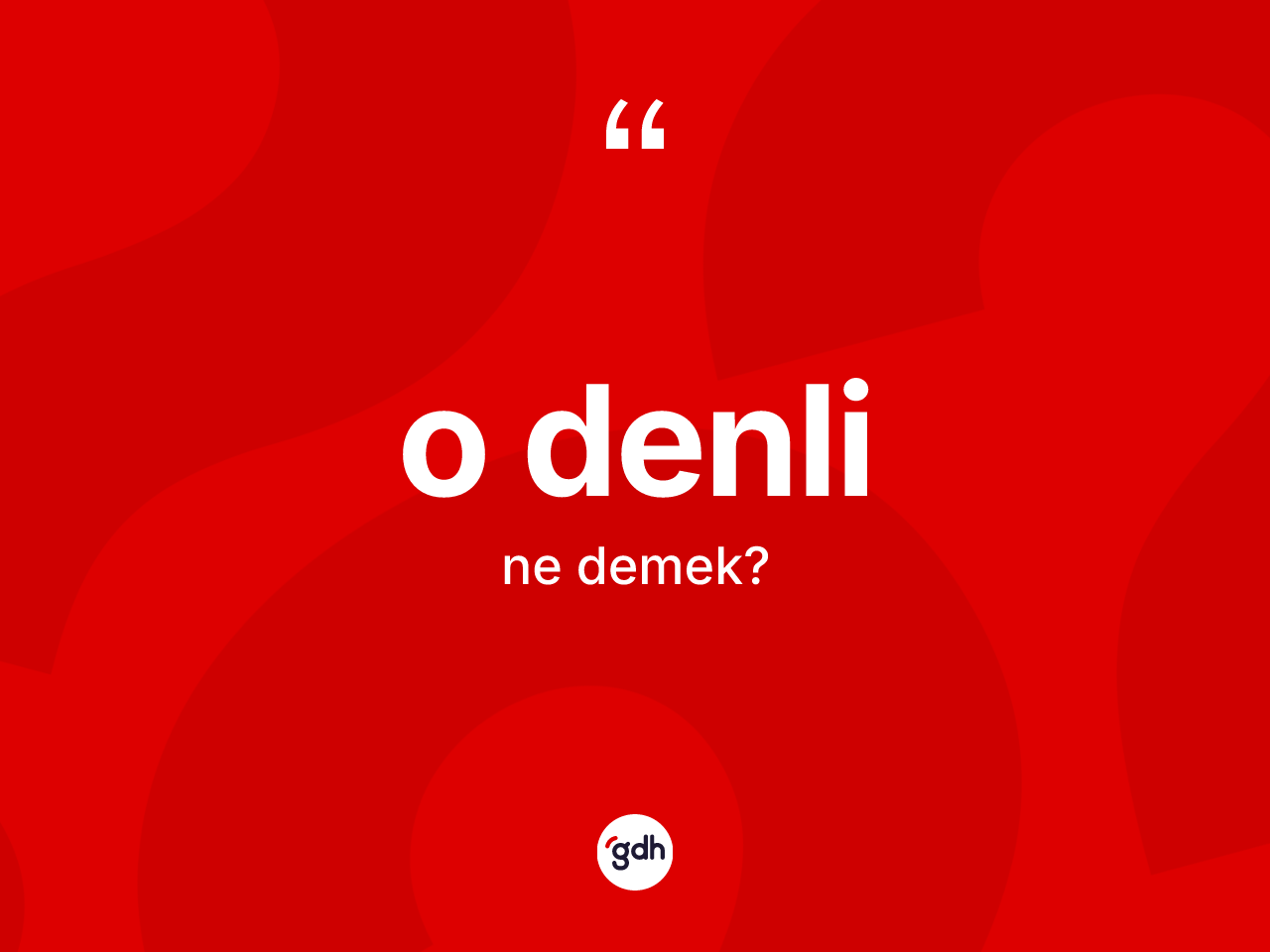 O denli ifadesinin kısaca tanımı nedir? O denli sözünün sözlük anlamı nedir?