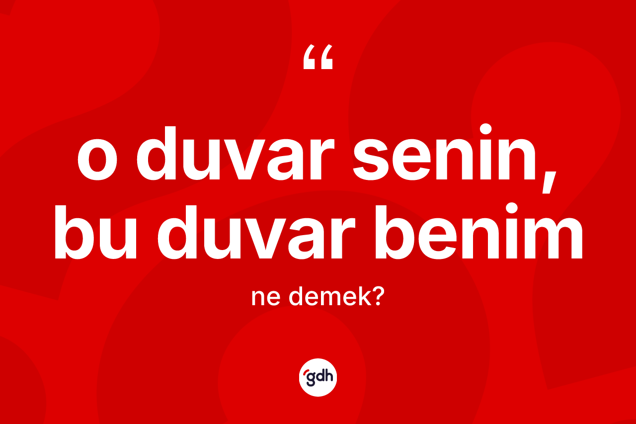 O duvar senin, bu duvar benim ifadesinin sözlükteki anlamı nedir? O duvar senin, bu duvar benim ifadesinin sözlük anlamı nedir?