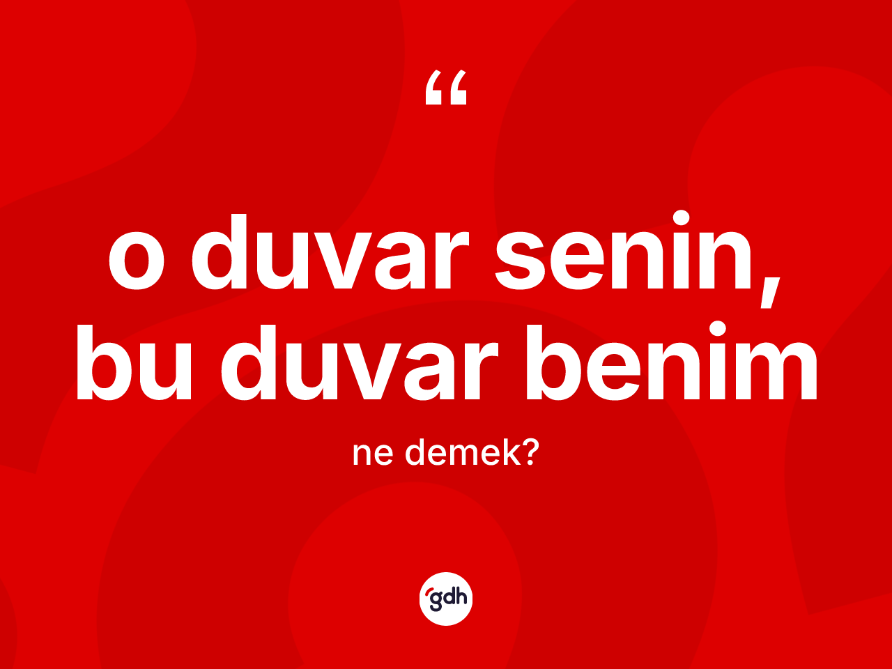 O duvar senin, bu duvar benim ifadesinin sözlükteki anlamı nedir? O duvar senin, bu duvar benim ifadesinin sözlük anlamı nedir?