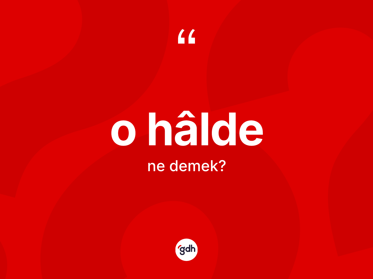 O hâlde kelimesinin anlamı nedir? O hâldenin sözlükteki anlamı nedir?