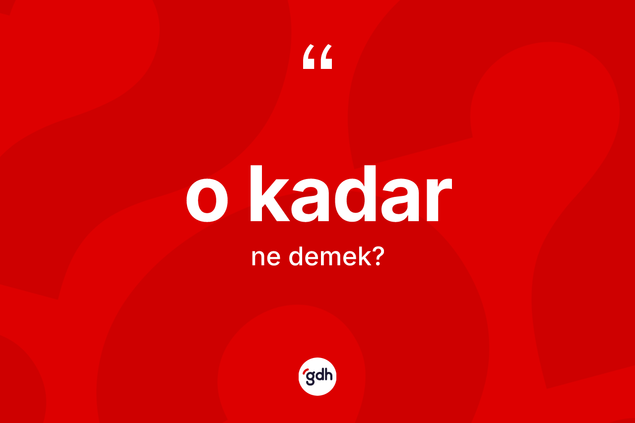 O kadar ifadesinin anlamı nedir?