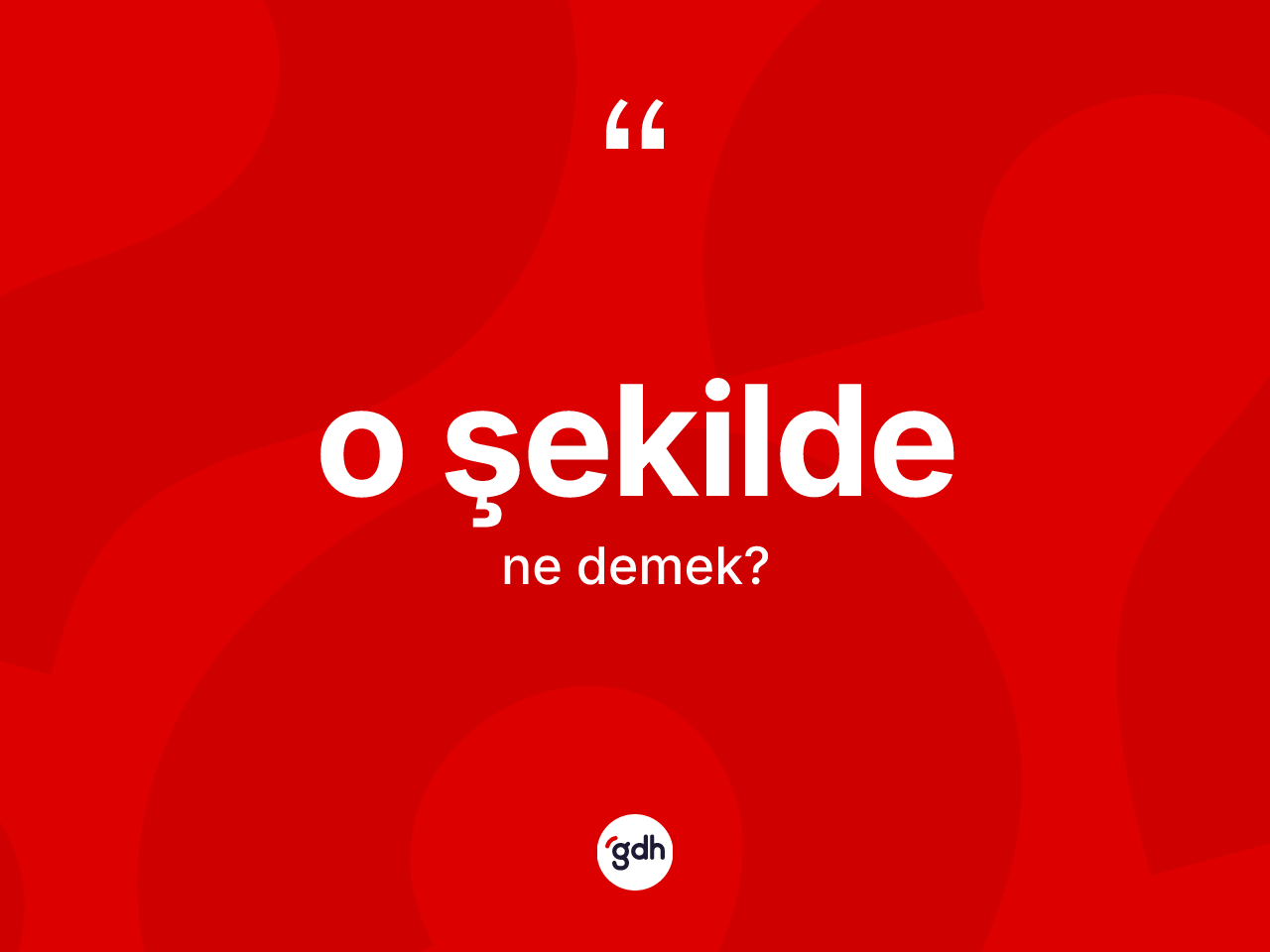 O şekilde  ne anlama gelir? O şekilde  kelimesinin TDK'ya göre açıklaması nedir?
