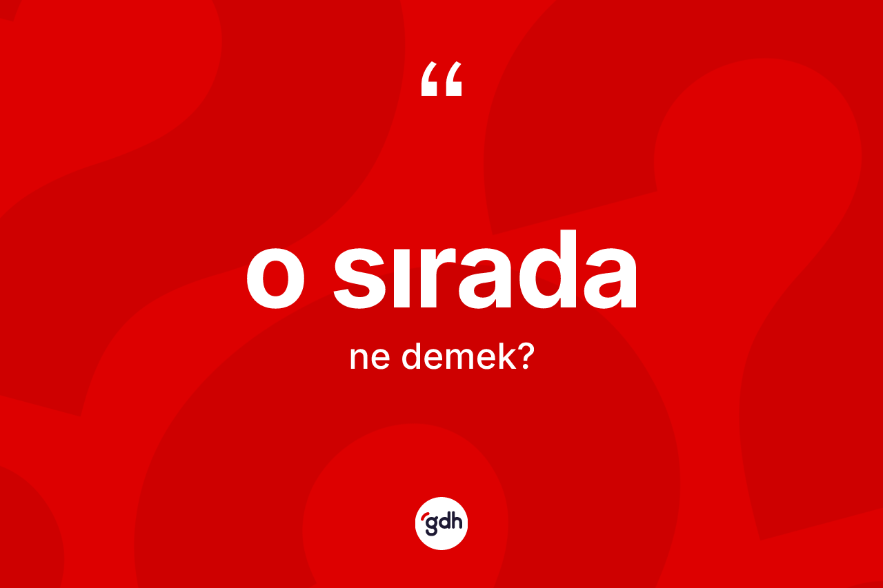 O sırada kelimesi nedir? O sırada kelimesinin özellikleri nelerdir?