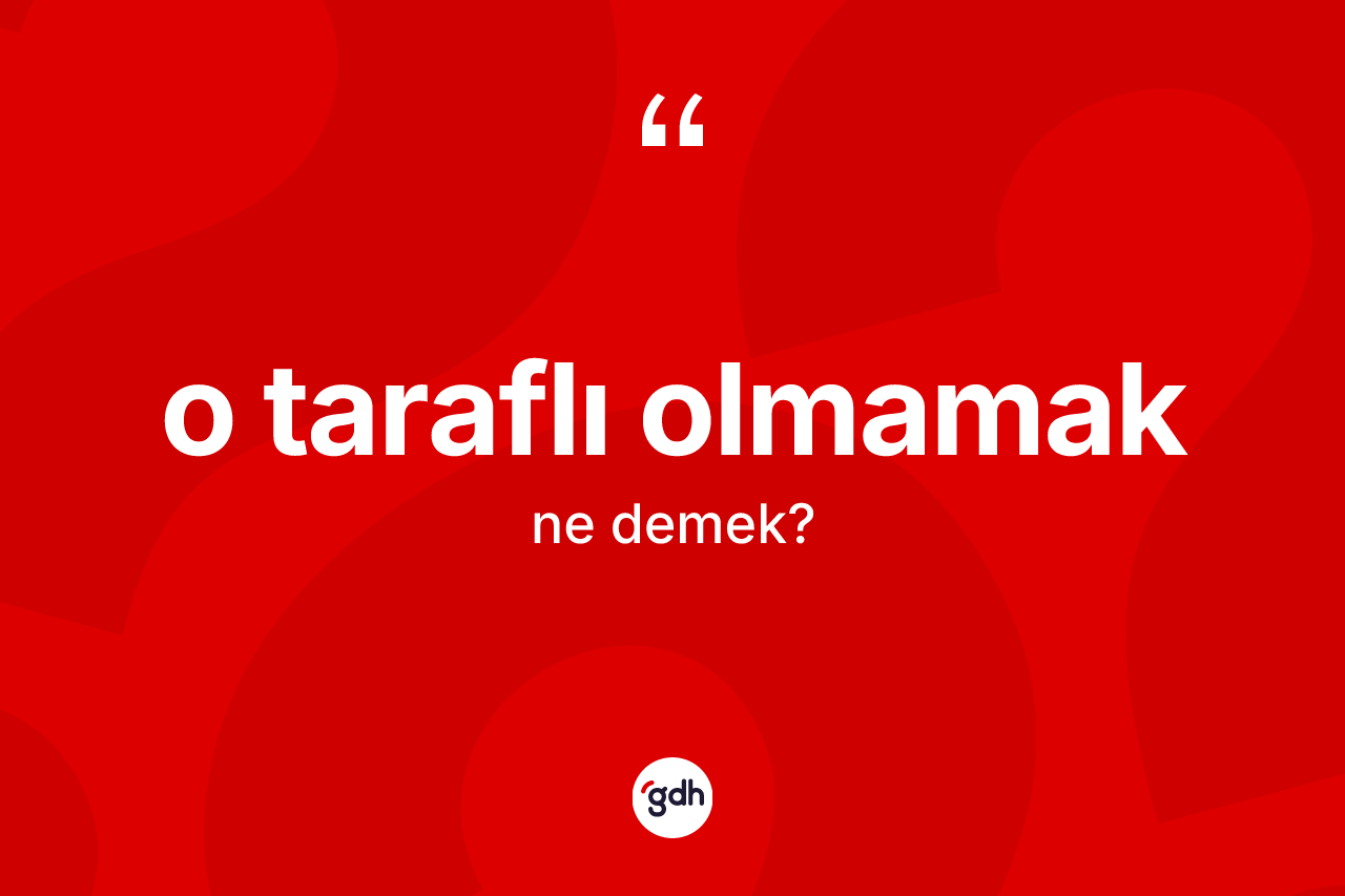 O taraflı olmamak deyiminin açıklaması nedir?