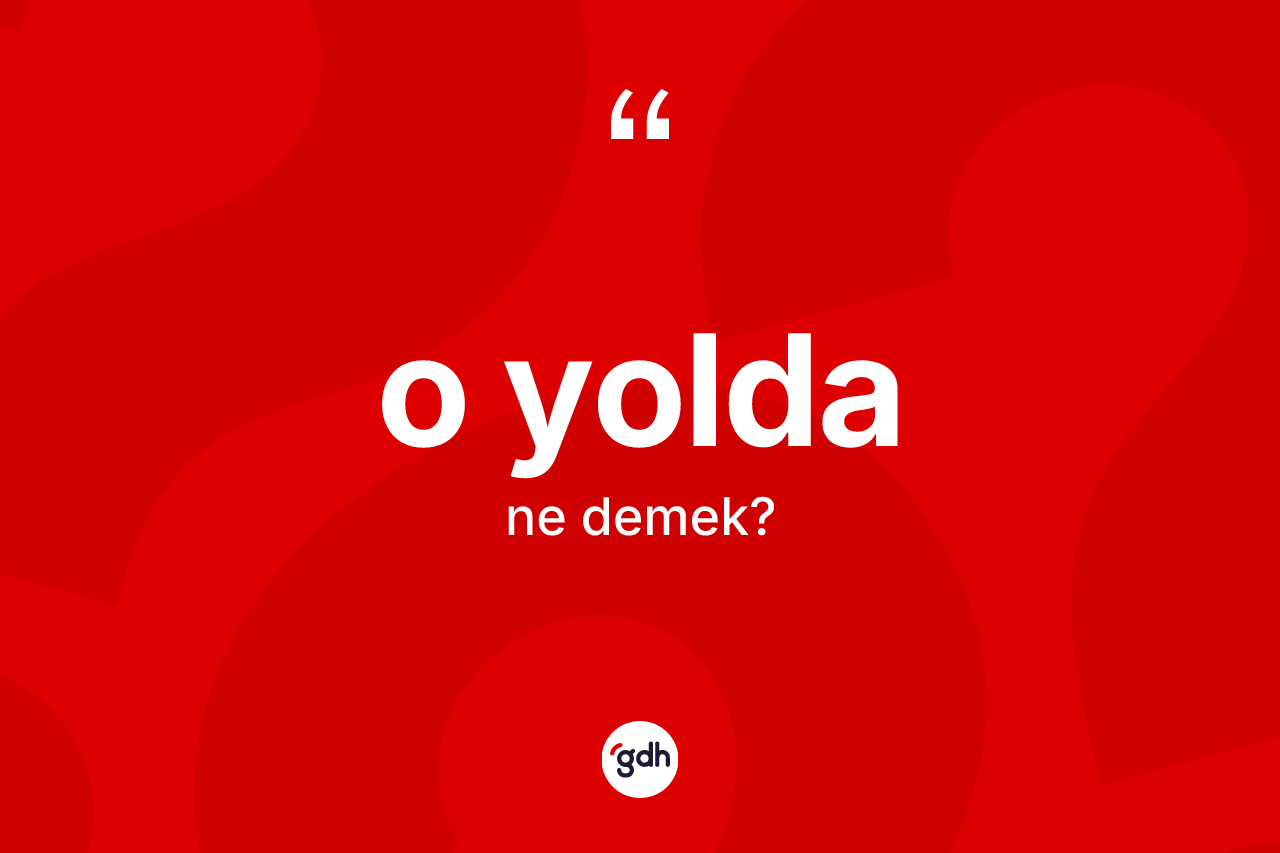 O yolda kelimesinin anlamı nedir? O yoldanın TDK'ya göre anlamı nedir?