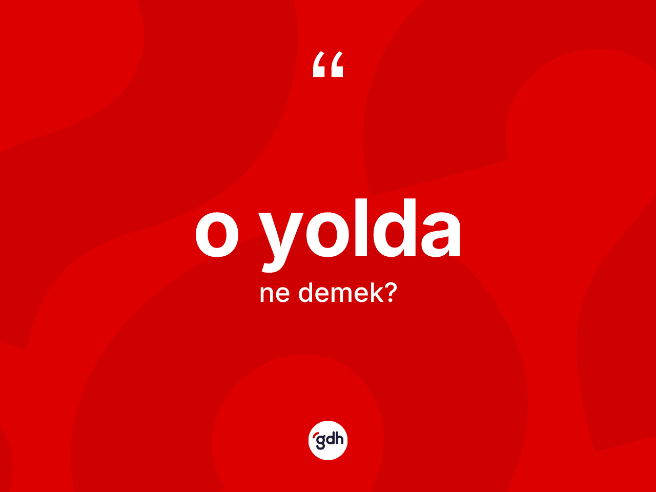 O yolda kelimesinin anlamı nedir? O yoldanın TDK'ya göre anlamı nedir?