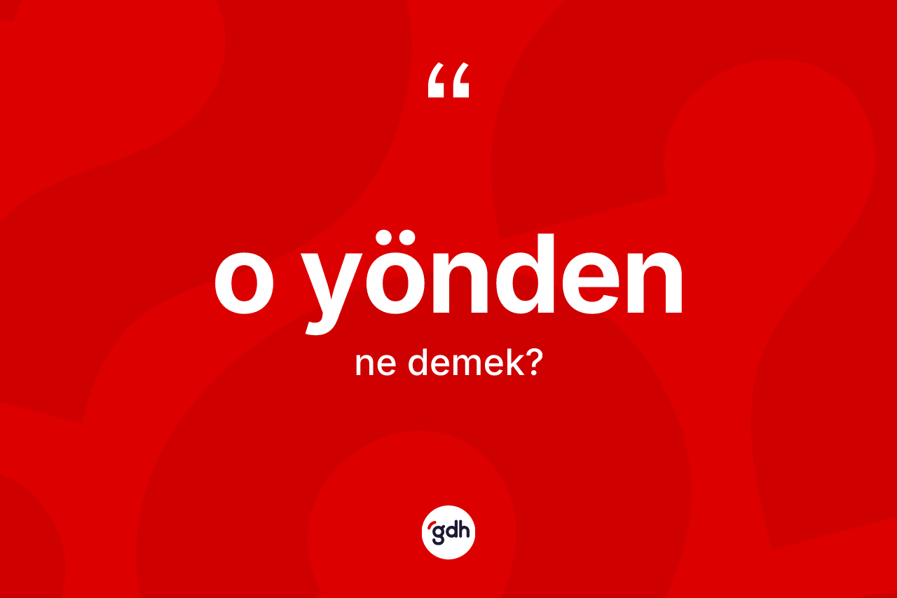 O yönden kelimesi ne demek? O yönden kelimesinin TDK'ya göre açıklaması nedir?