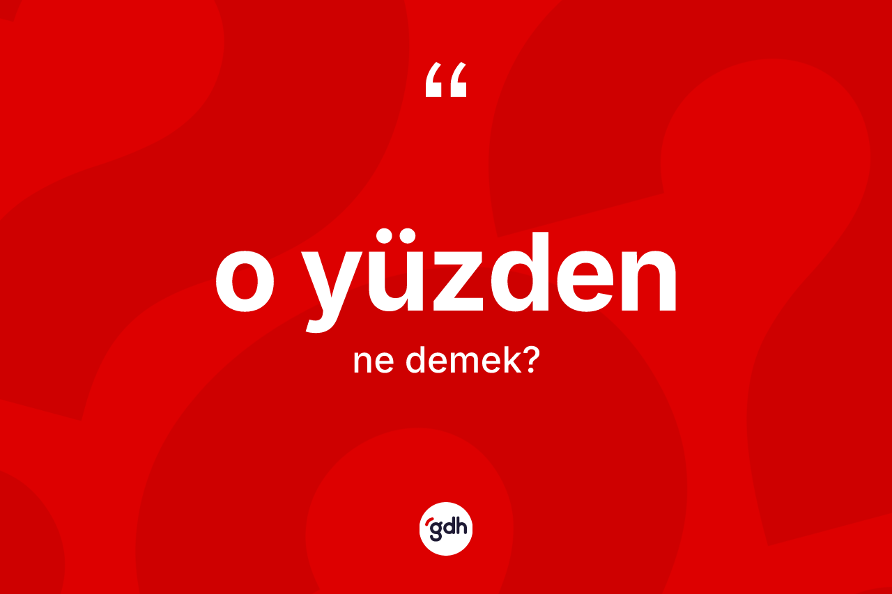 O yüzden kelimesi ne anlama gelir? O yüzdenin TDK'ya göre anlamı nedir?