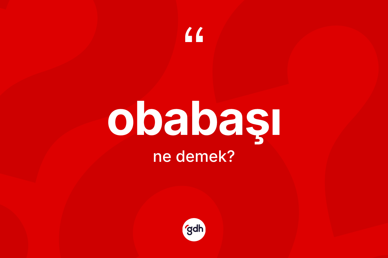 Obabaşı kelimesinin tanımı nedir? Obabaşının TDK'ya göre anlamı nedir?