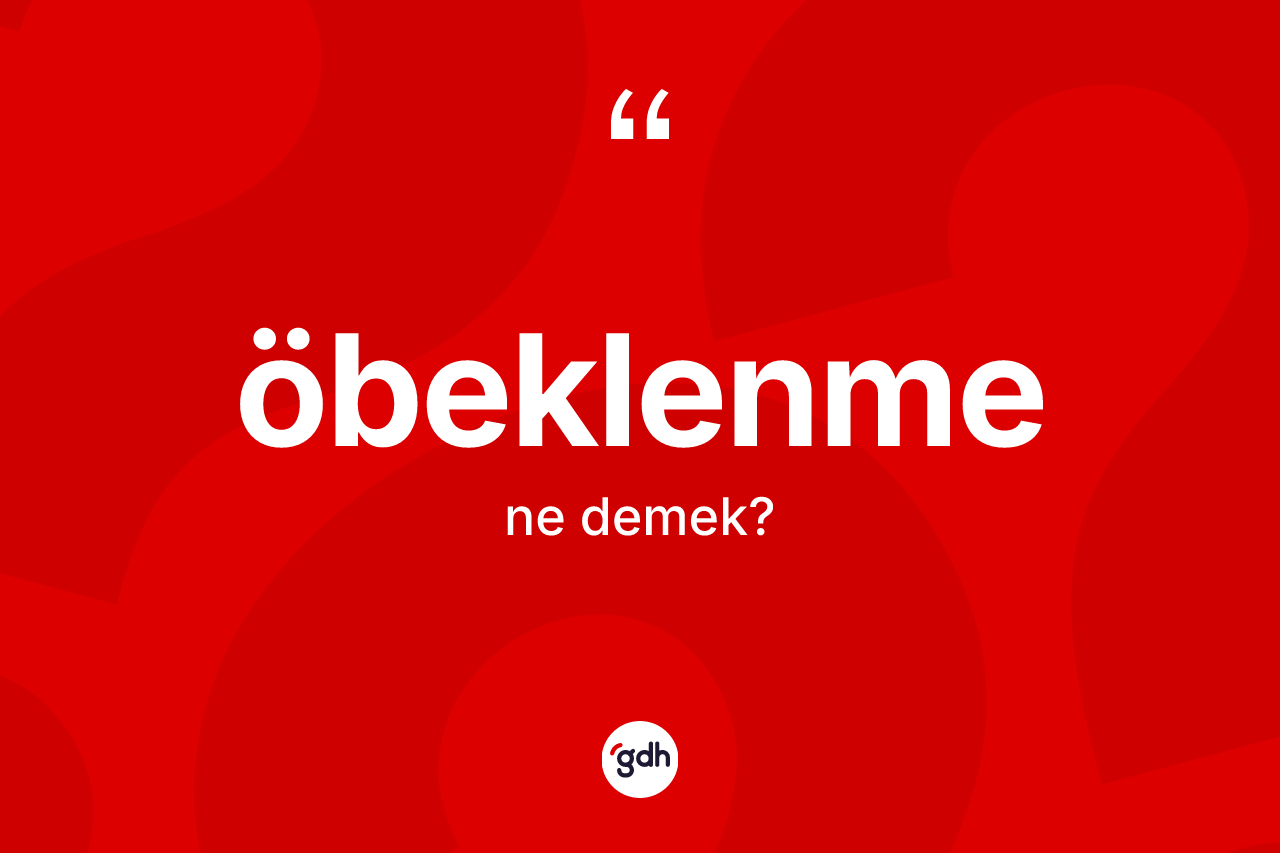 Öbeklenme ne anlama gelir? Öbeklenmenin TDK'ya göre anlamı nedir?