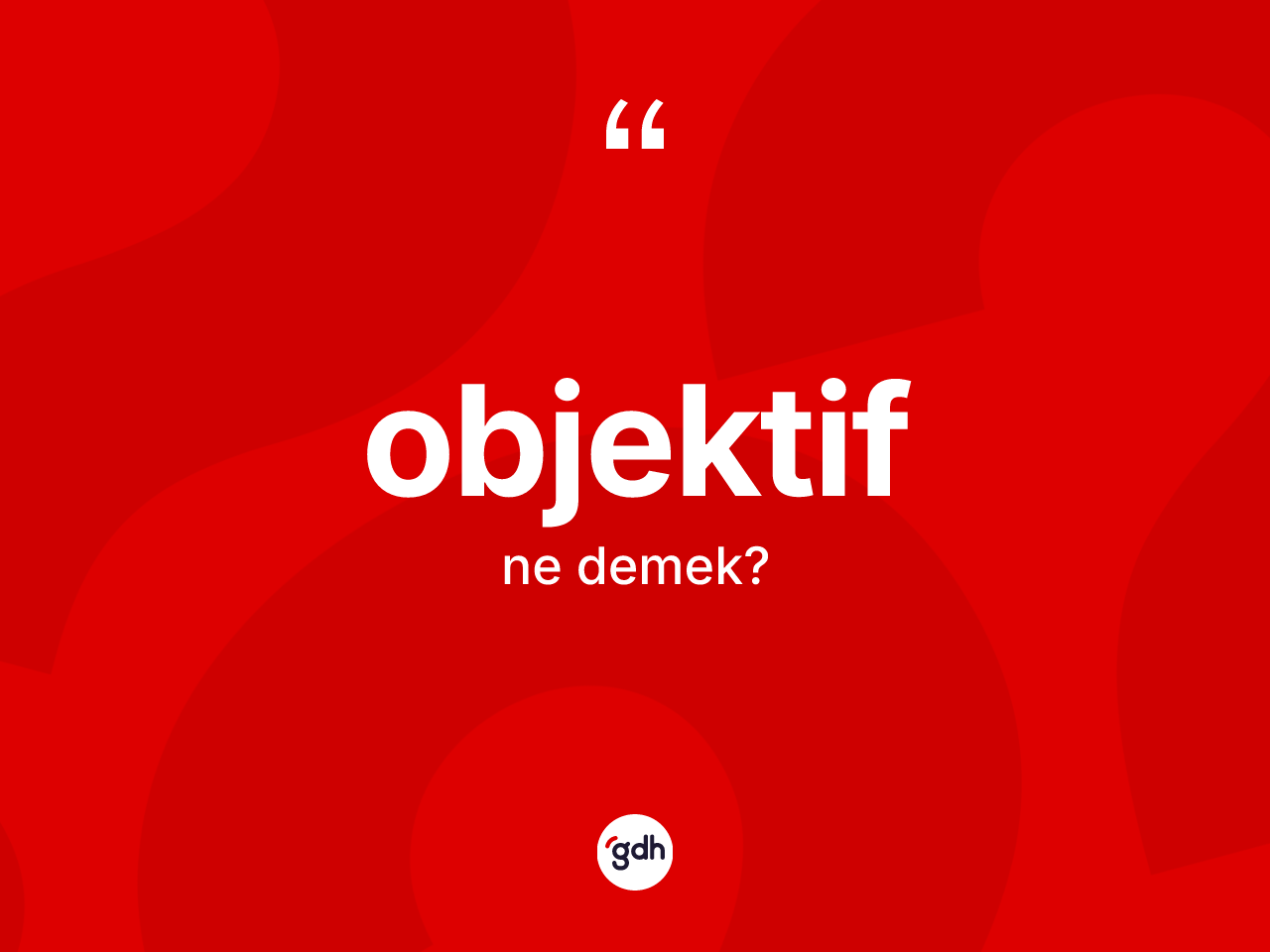 Objektif kelimesi nedir? Objektif kelimesinin TDK'ya göre açıklaması nedir?