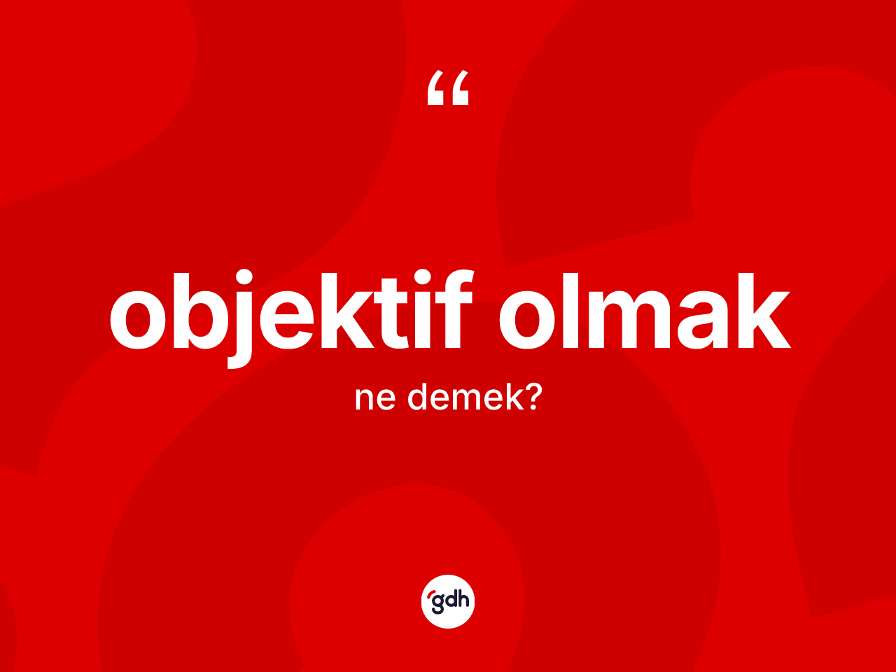 Objektif olmak sözü ne demektir? Objektif olmak ifadesi nerede kullanılır?