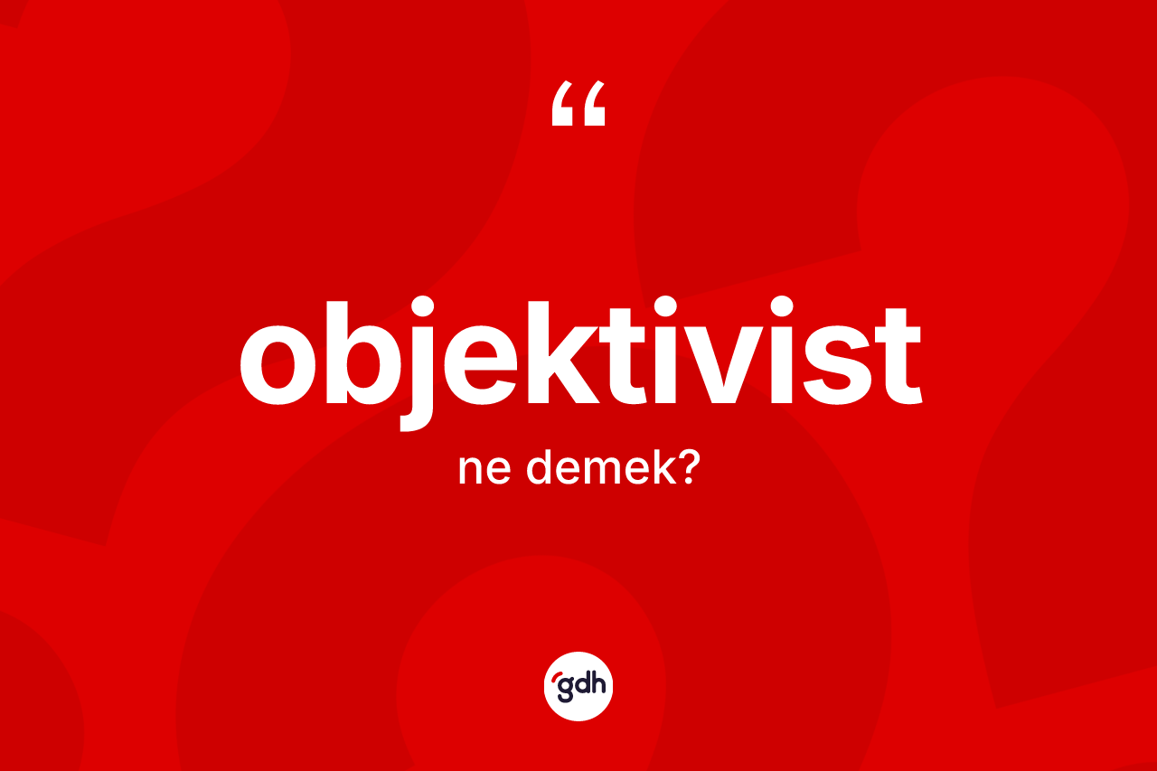 Objektivist kelimesi ne demek? Objektivist kelimesinin TDK'ya göre açıklaması nedir?