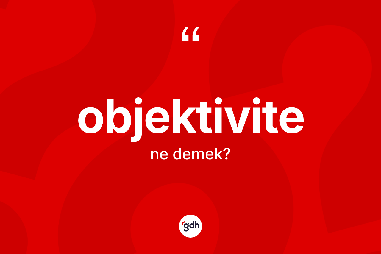 Objektivite kelimesi nedir? Objektivitenin kısaca tanımı nedir?