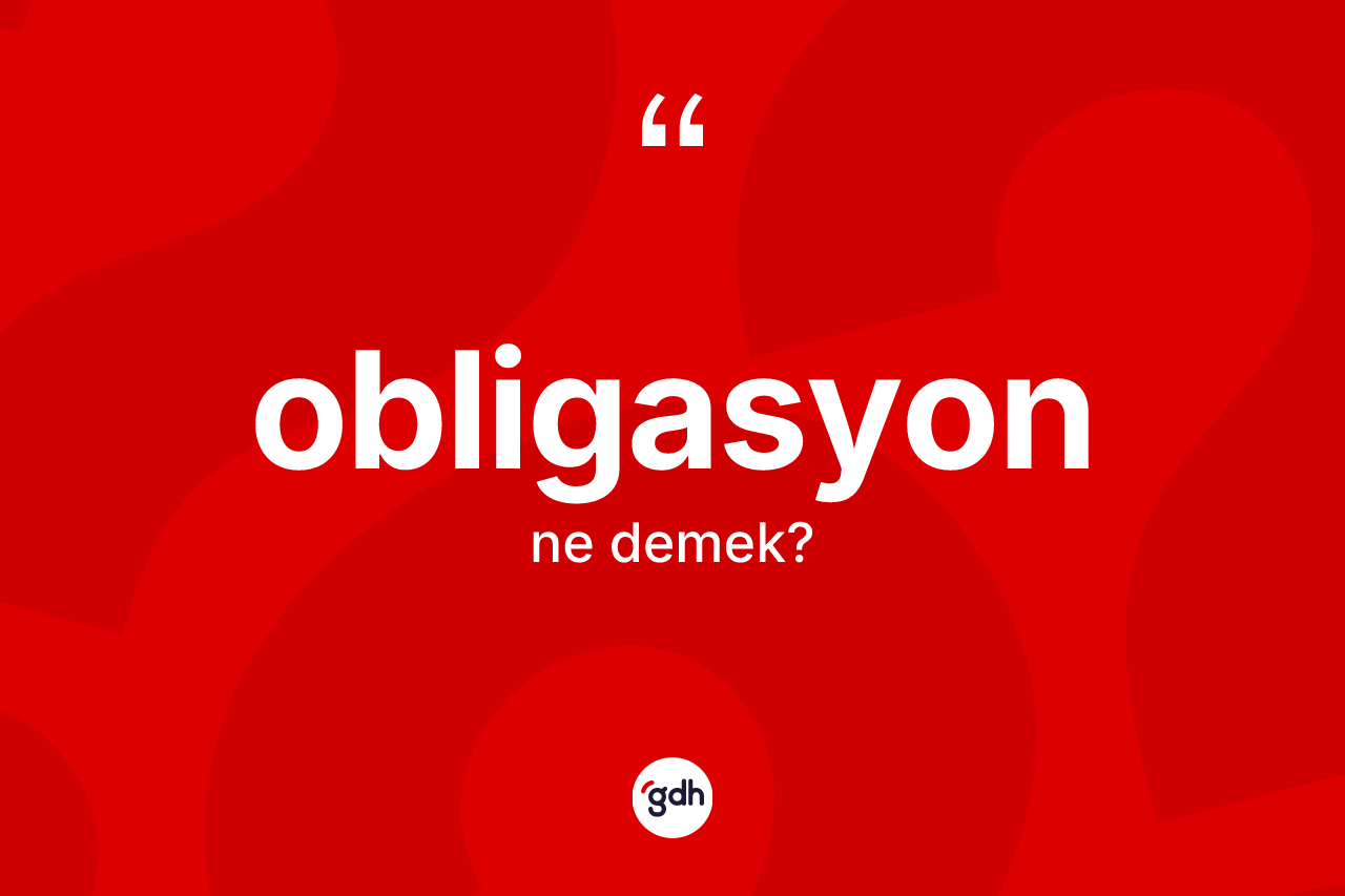 Obligasyon kelimesinin sözlükteki tanımı nedir? Obligasyonun sözlükteki anlamı nedir?