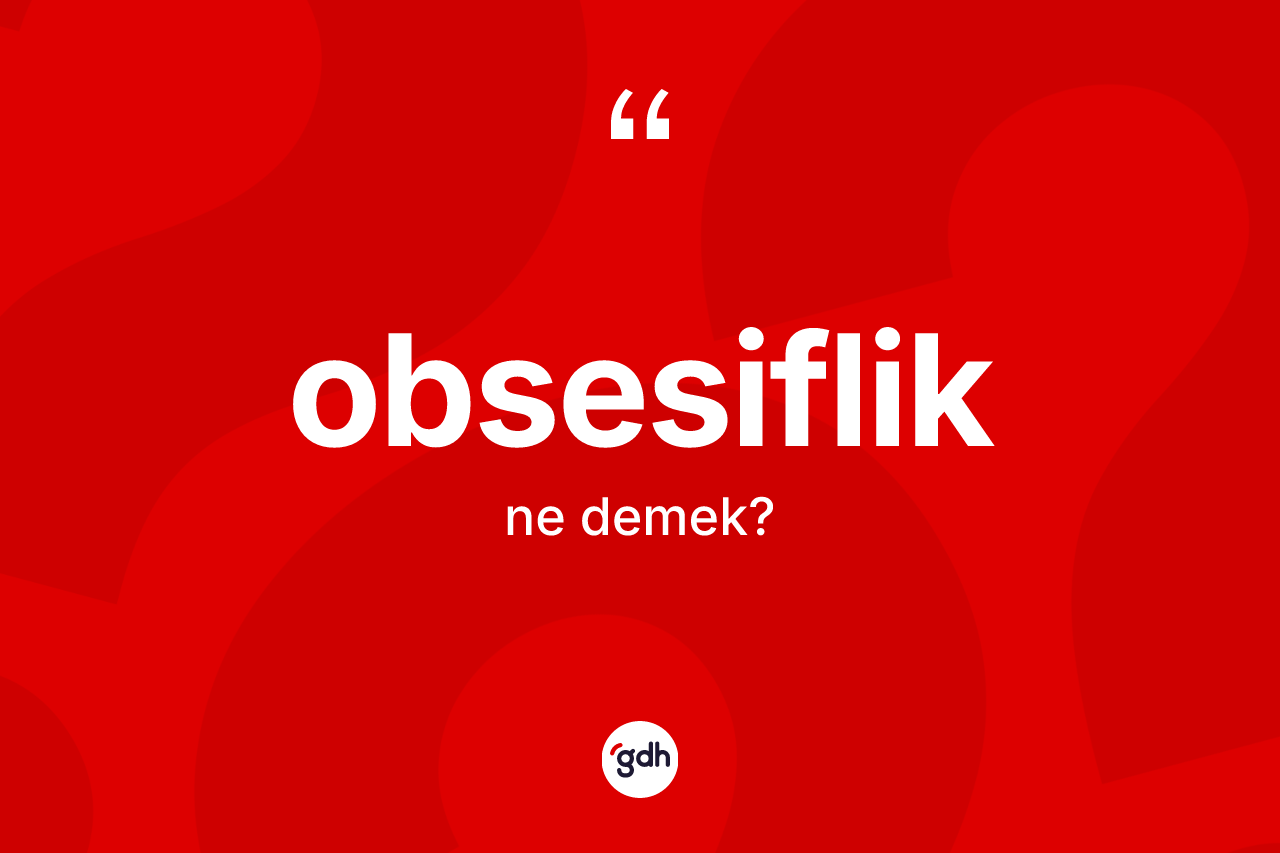 Obsesiflik kelimesinin anlamı nedir? Obsesifliğin TDK'ya göre anlamı nedir?