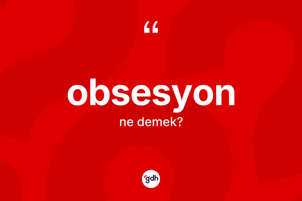 Obsesyon kelimesinin sözlükteki tanımı nedir? Obsesyonun TDK'ya göre anlamı nedir?