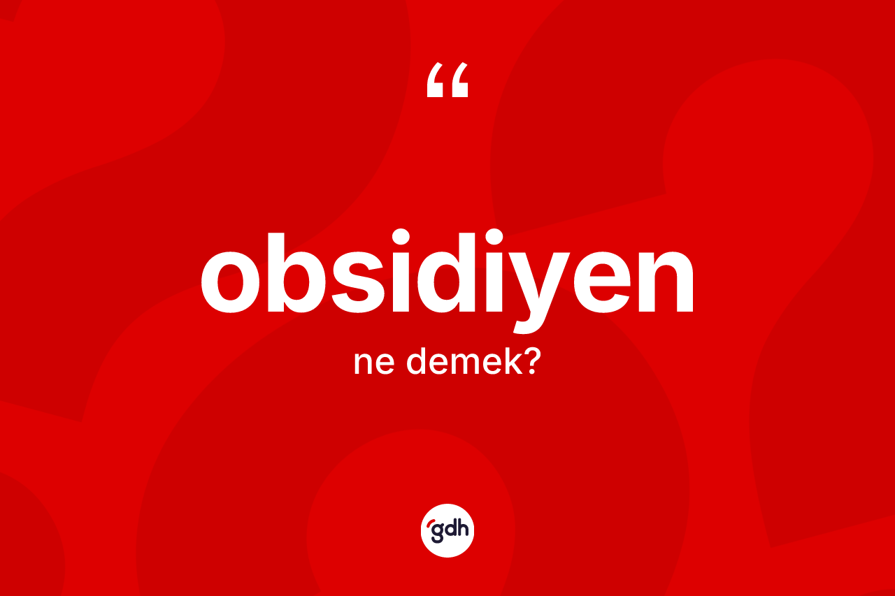 Obsidiyen kelimesi ne anlama gelir? Obsidiyenin TDK'ya göre anlamı nedir?