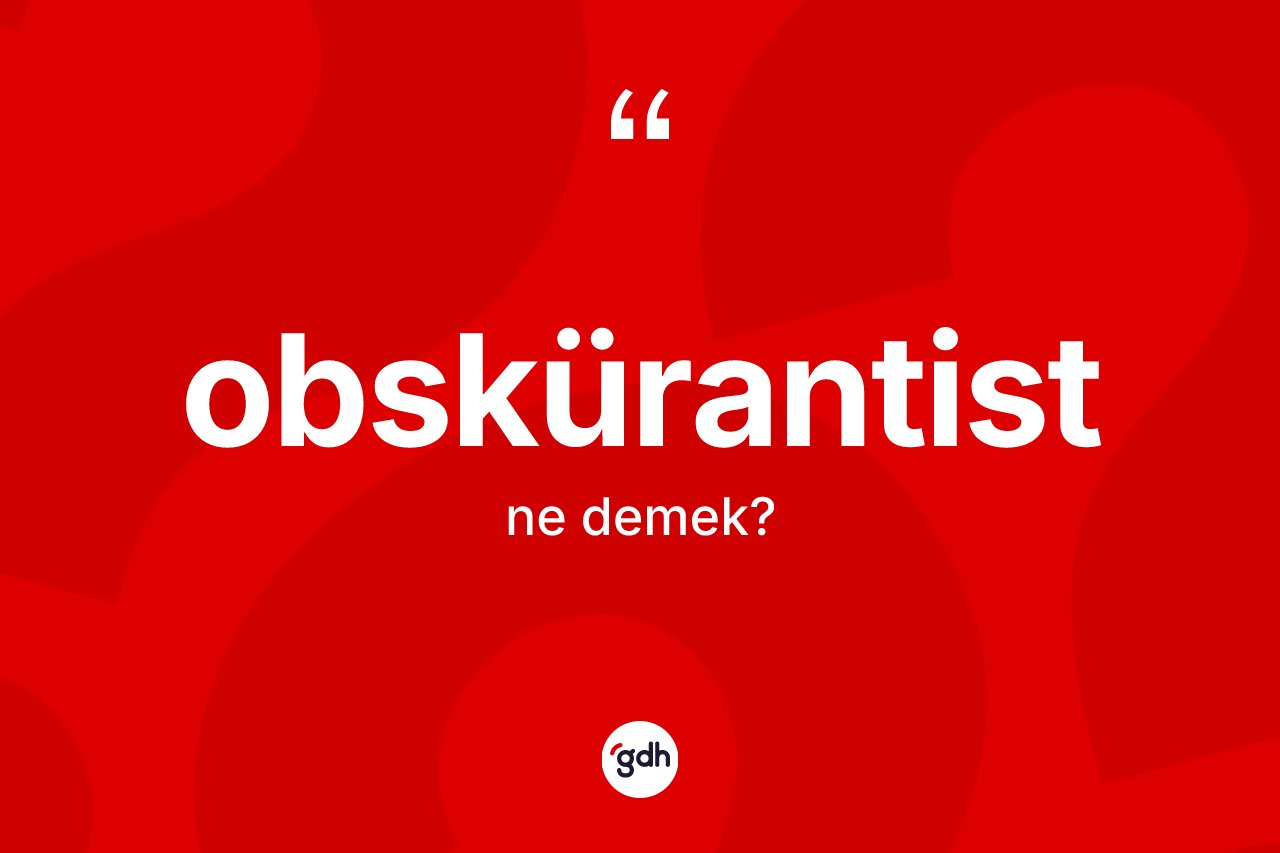 Obskürantist kelimesinin tanımı nedir? Obskürantist kelimesinin TDK anlamı nedir?