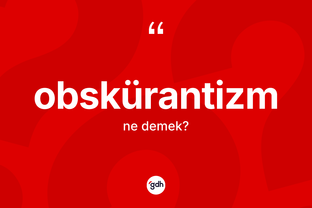 Obskürantizm kelimesinin tanımı nedir?