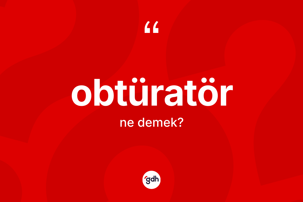 Obtüratör nedir? Obtüratör kelimesinin TDK'ya göre açıklaması nedir?
