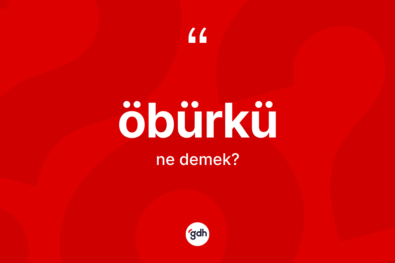 Öbürkü kelimesinin tanımı nedir? Öbürkünün sözlükteki anlamı nedir?