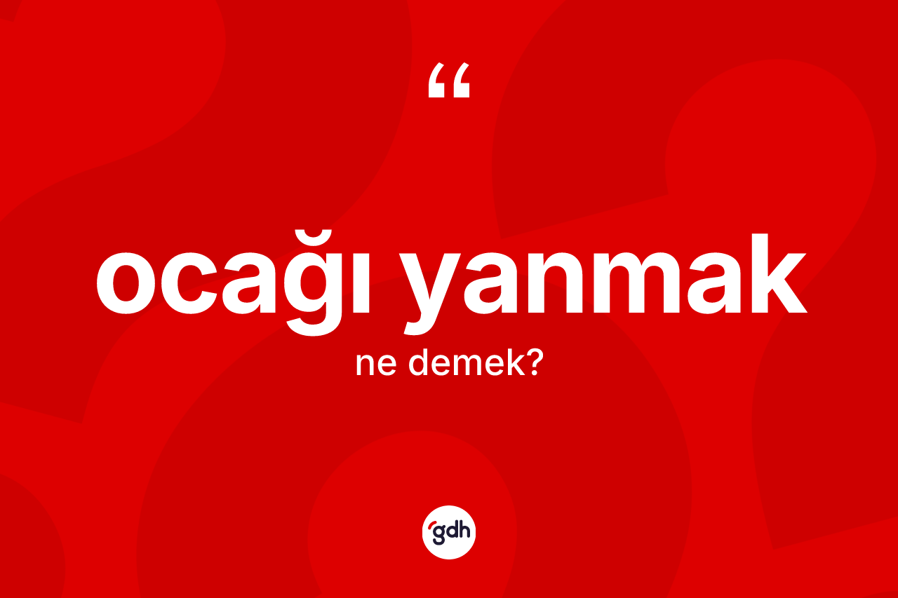 Ocağı yanmak ifadesinin anlamı nedir? Ocağı yanmak ifadesinin özellikleri nelerdir?