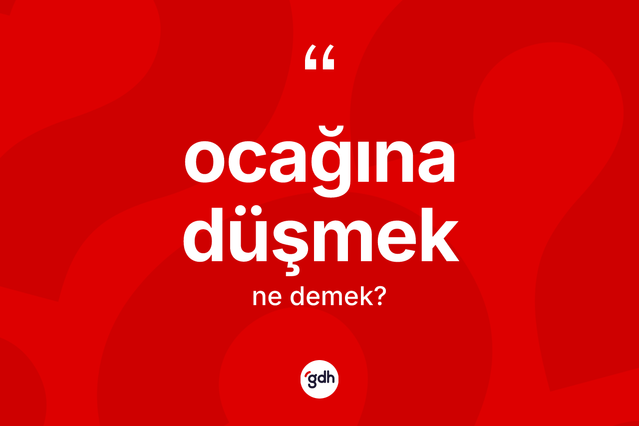 Ocağına düşmek ifadesinin tanımı nedir?