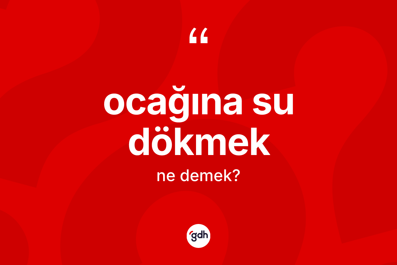 Ocağına su dökmek ifadesi neyi anlatır?