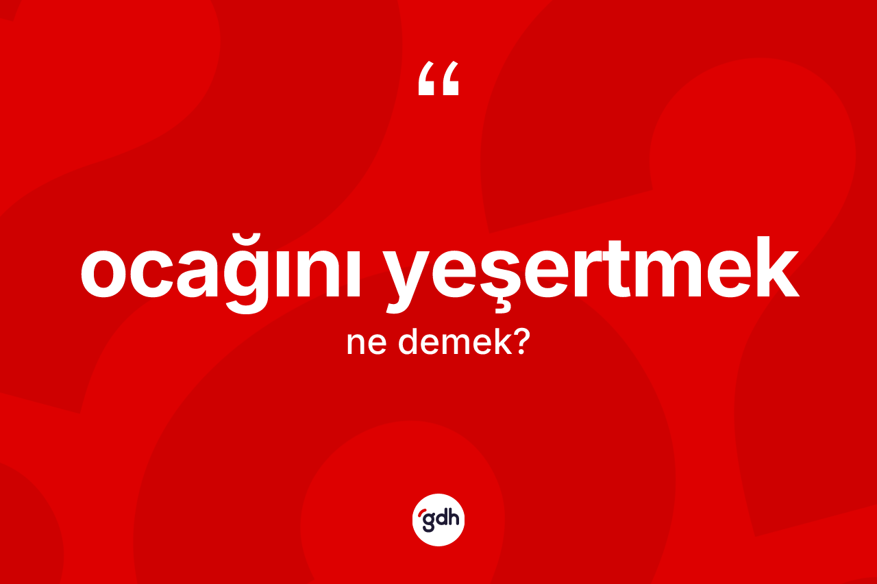 Ocağını yeşertmek ifadesinin kısaca tanımı nedir?