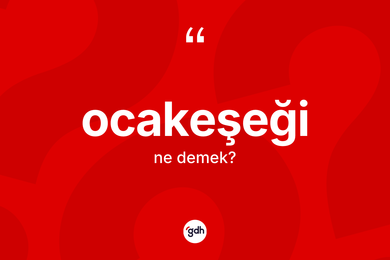 Ocakeşeği kelimesinin sözlükteki tanımı nedir? Ocakeşeğinin TDK'ya göre anlamı nedir?