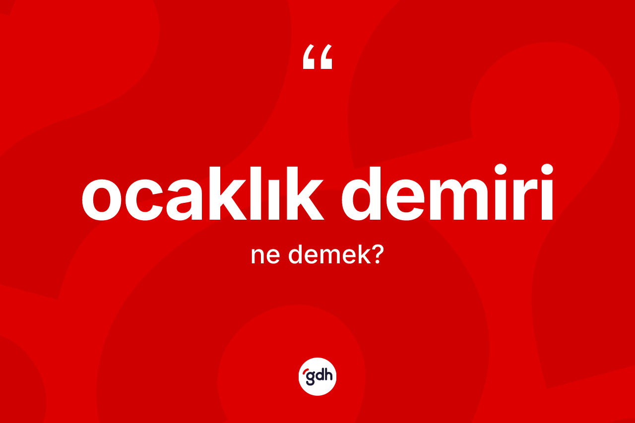 Ocaklık demiri kelimesi ne demek? Ocaklık demirinin halk arasındaki kullanımı nasıldır?