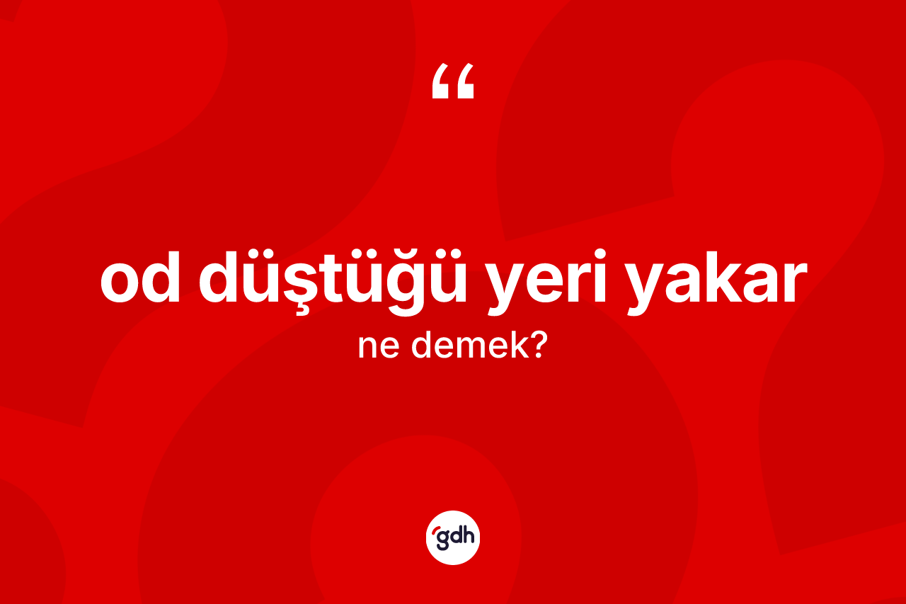 Od düştüğü yeri yakar ifadesi ne anlama gelir?