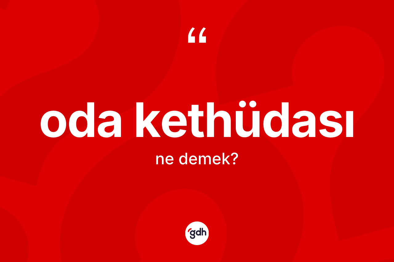 Oda kethüdası  kelimesi ne demek? Oda kethüdası  kelimesinin özellikleri nelerdir?