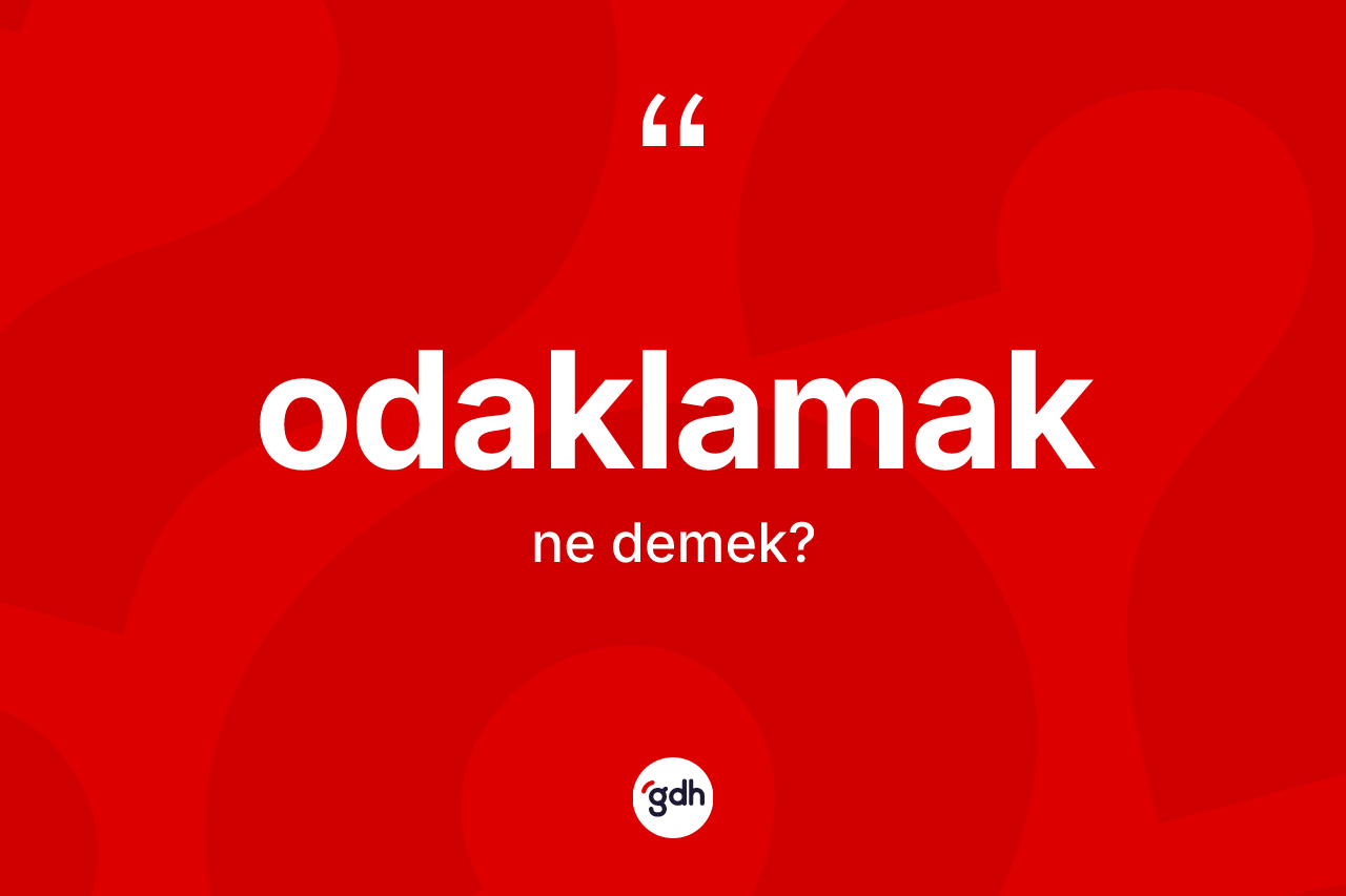 Odaklamak kelimesinin anlamı nedir? Odaklamağın sözlükteki anlamı nedir?