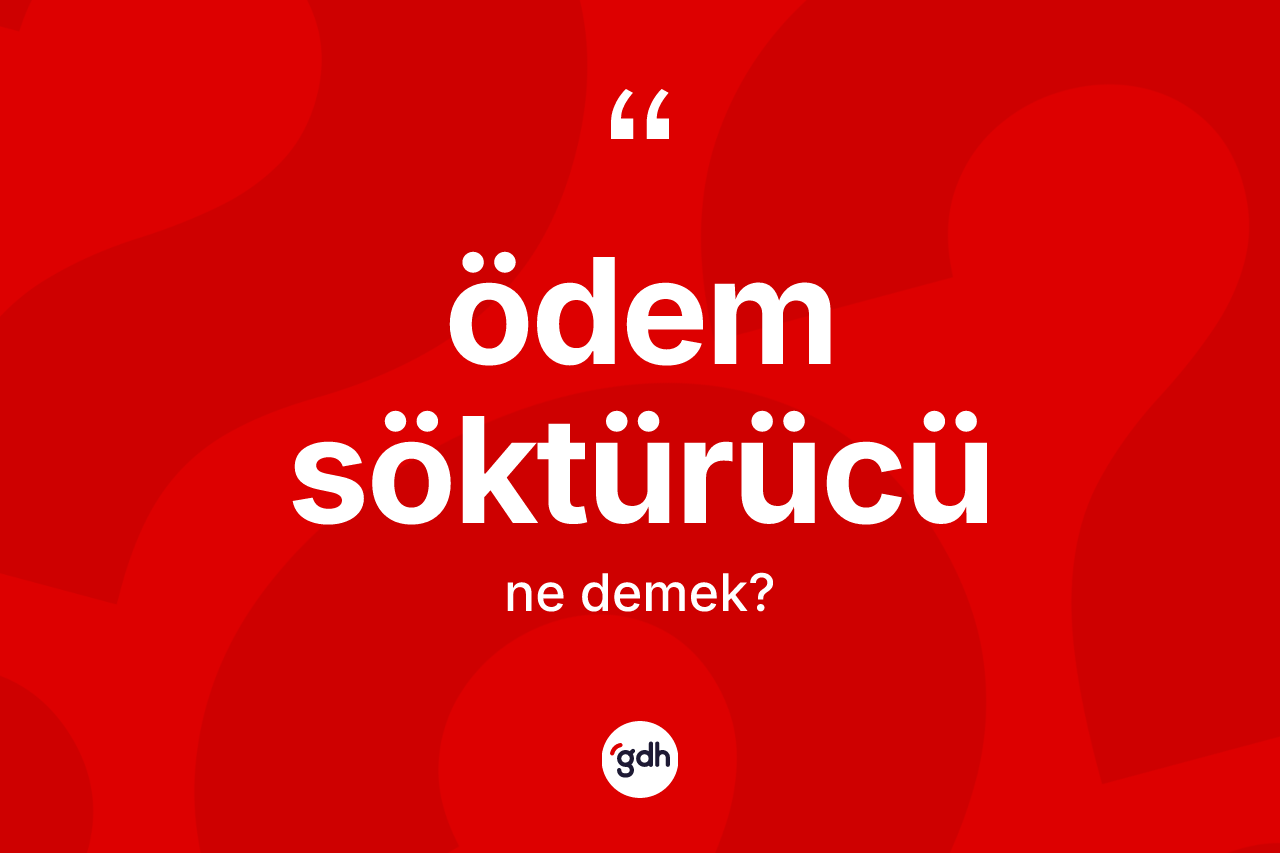 Ödem söktürücü  kelimesi ne anlama gelir? Ödem söktürücü ün TDK'ya göre anlamı nedir?