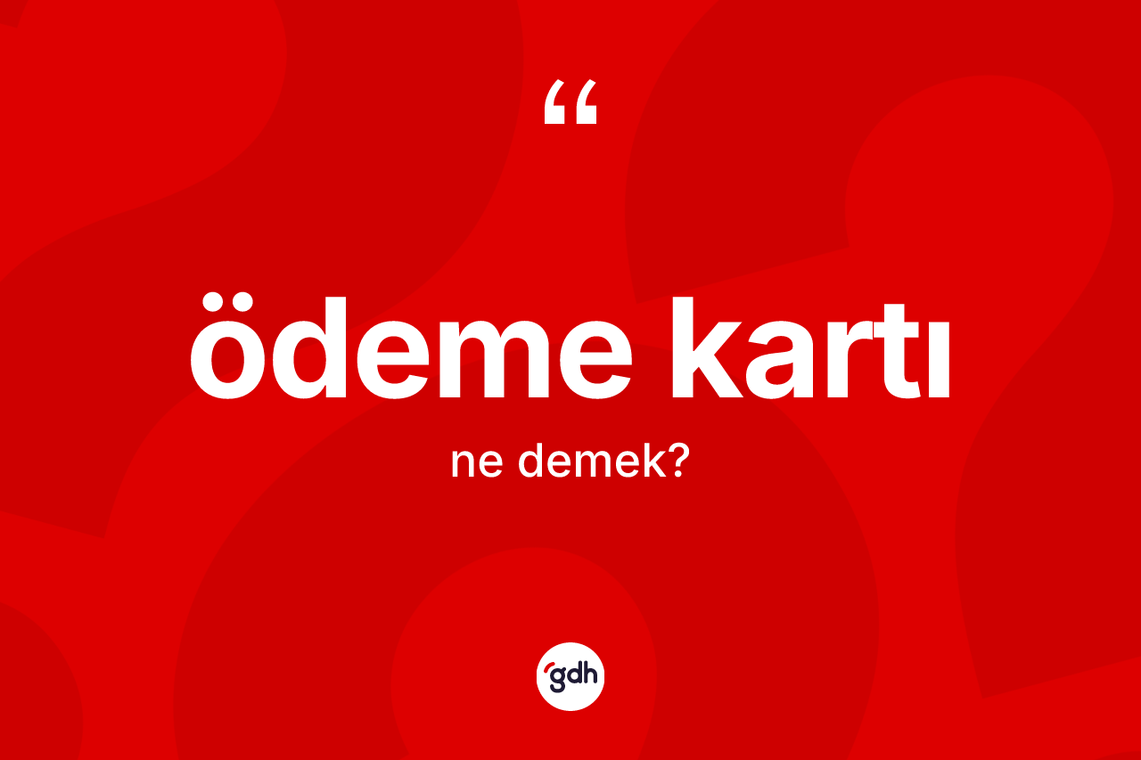 Ödeme kartı kelimesinin anlamı nedir? Ödeme kartı kelimesinin TDK anlamı nedir?